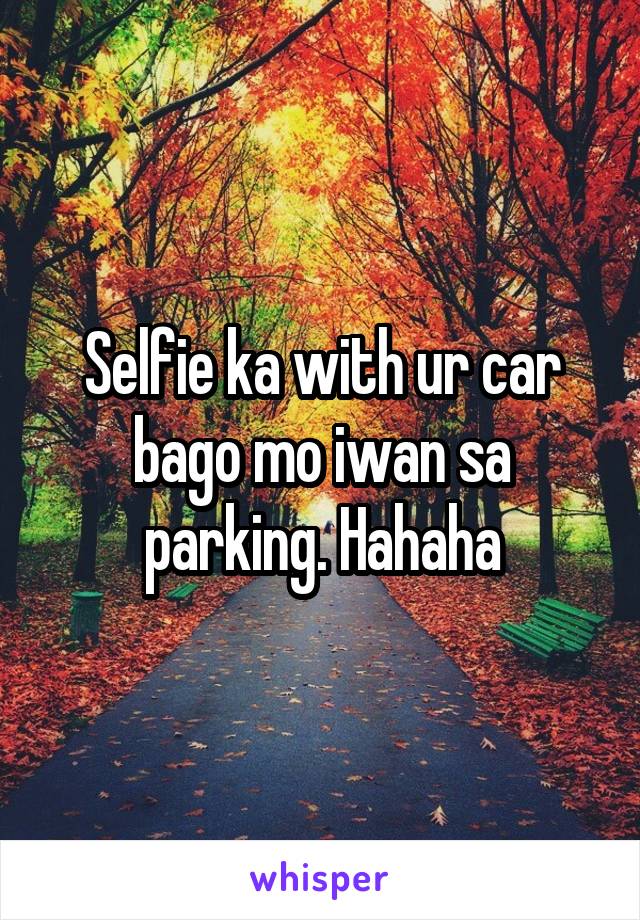 Selfie ka with ur car bago mo iwan sa parking. Hahaha