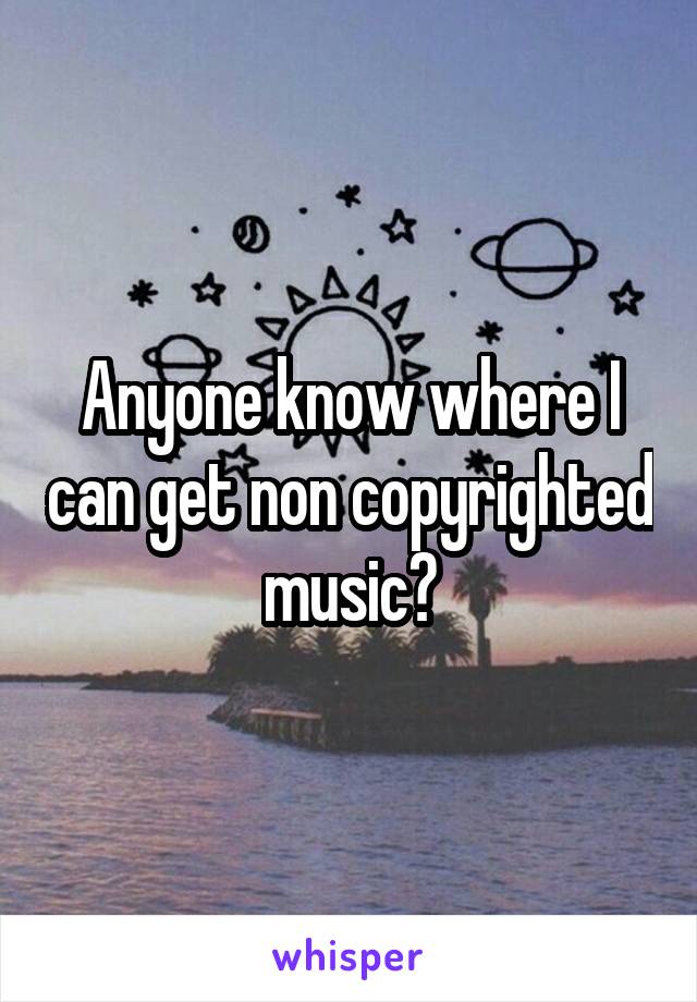 Anyone know where I can get non copyrighted music?