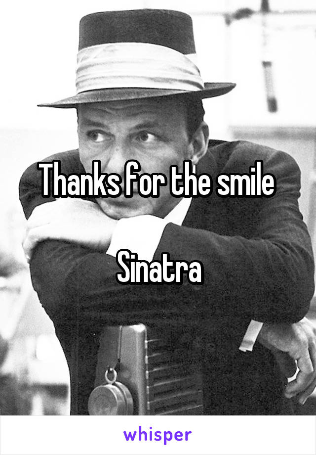 Thanks for the smile 

Sinatra