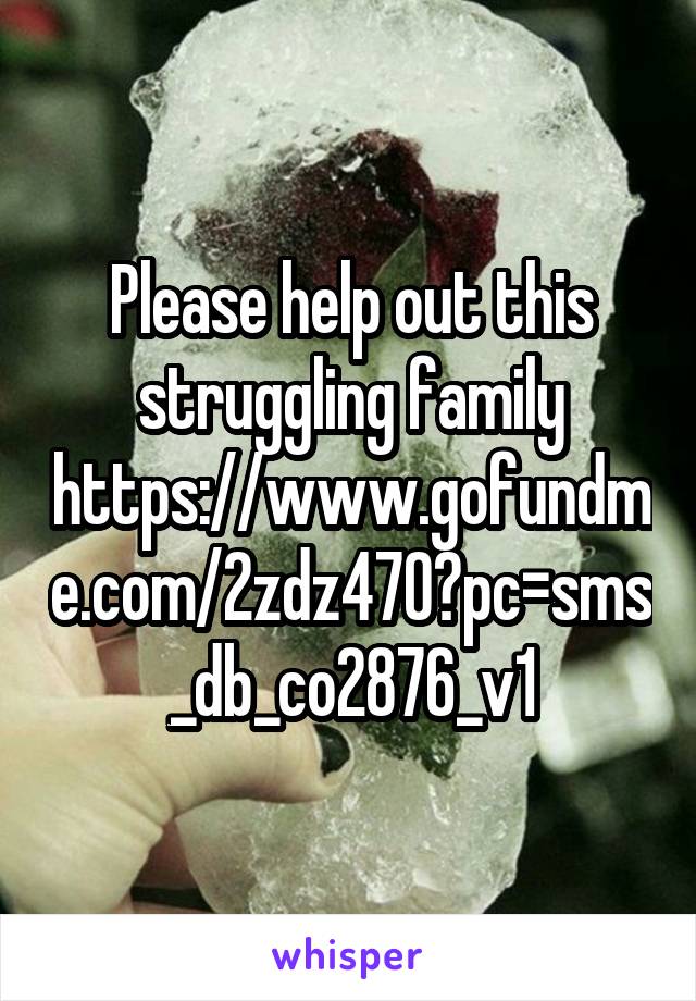 Please help out this struggling family https://www.gofundme.com/2zdz470?pc=sms_db_co2876_v1