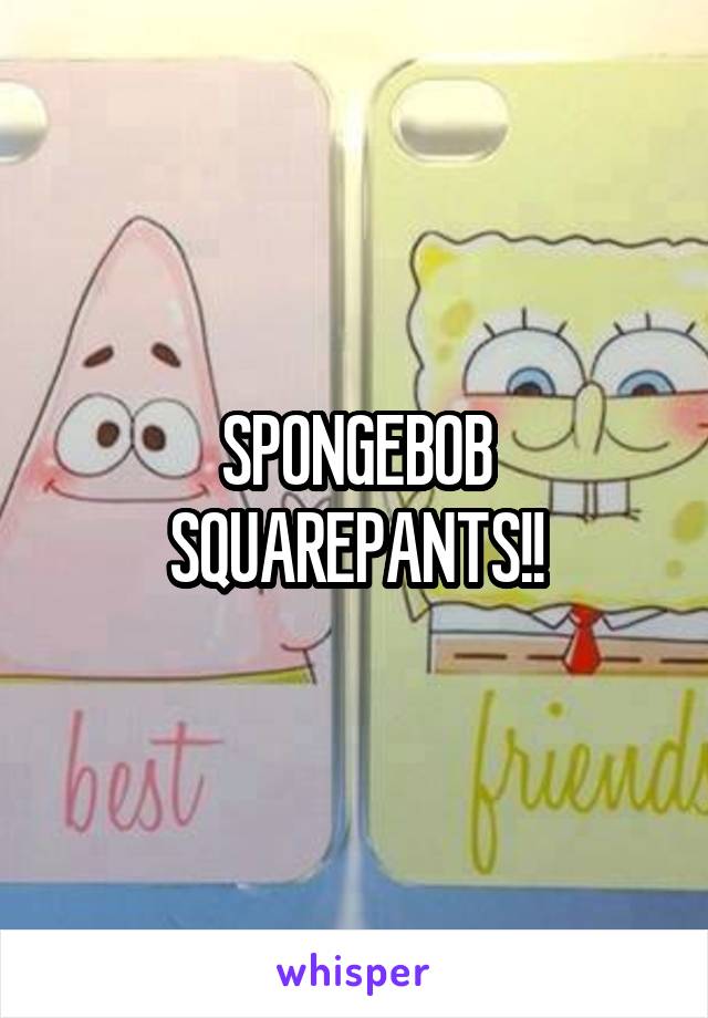 SPONGEBOB SQUAREPANTS!!