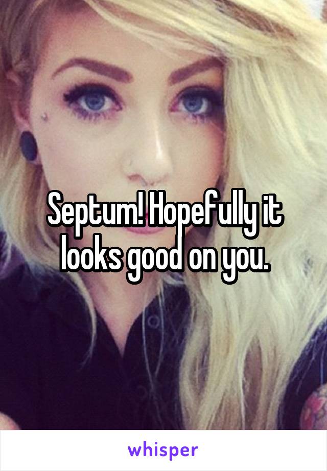 Septum! Hopefully it looks good on you.