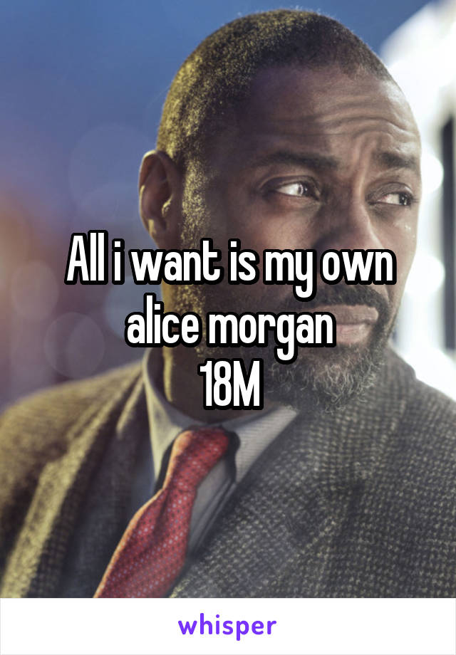 All i want is my own alice morgan
18M