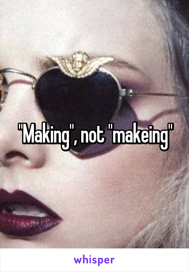 "Making", not "makeing"