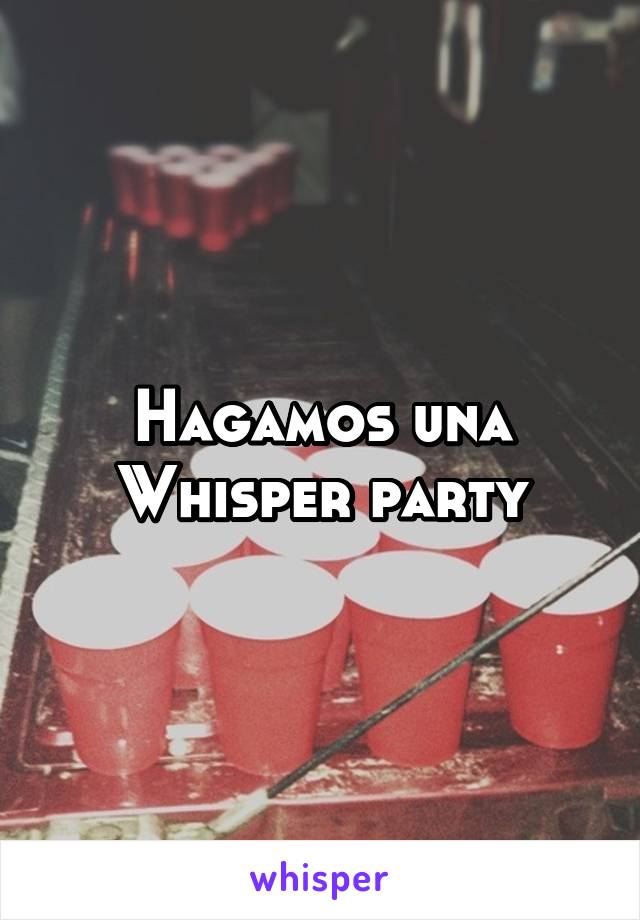 Hagamos una Whisper party