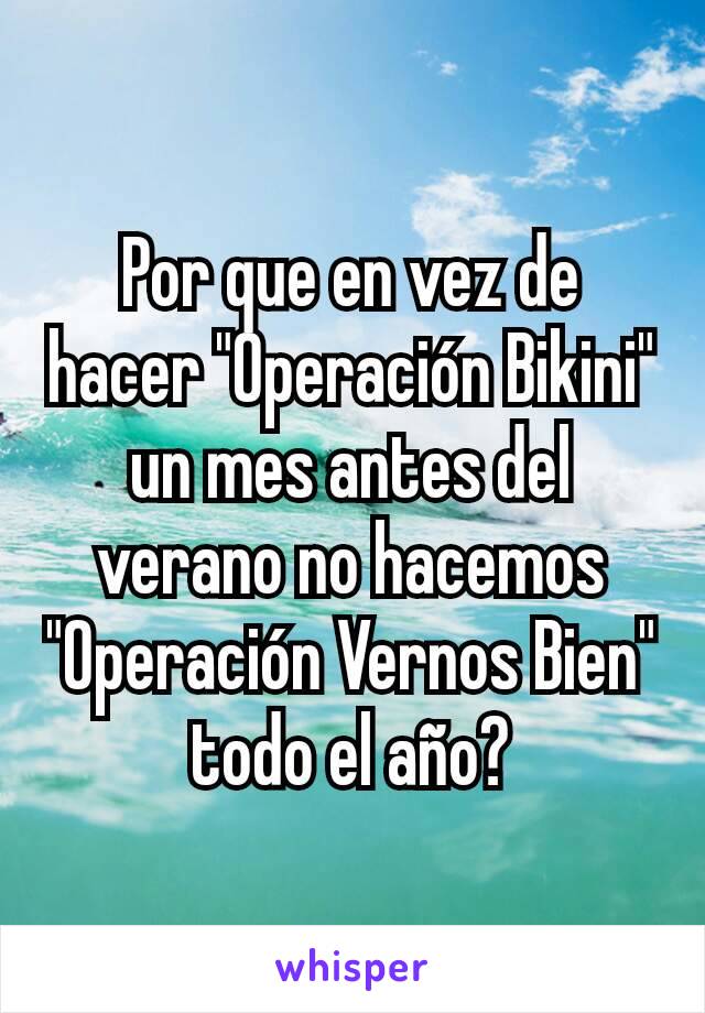 Por que en vez de hacer "Operación Bikini" un mes antes del verano no hacemos "Operación Vernos Bien" todo el año?