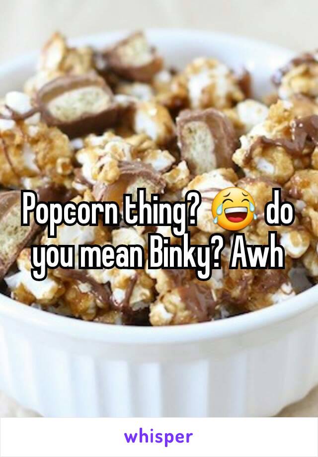 Popcorn thing? 😂 do you mean Binky? Awh