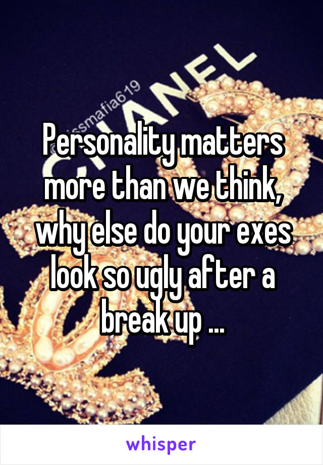 Personality matters more than we think, why else do your exes look so ugly after a break up ...