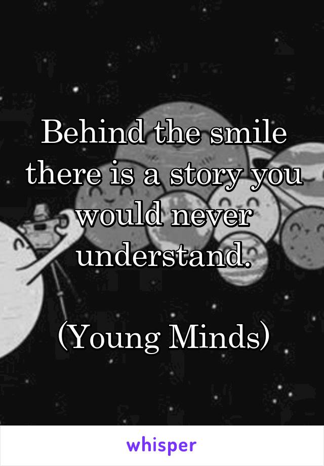 Behind the smile there is a story you would never understand.

(Young Minds)