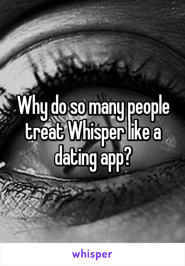 Why do so many people treat Whisper like a dating app?