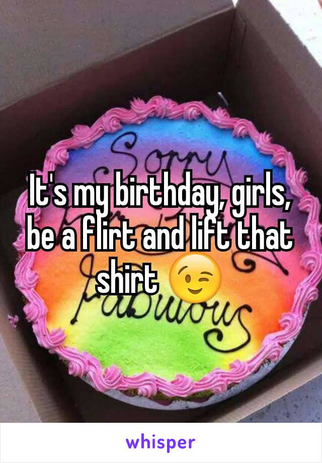 It's my birthday, girls, be a flirt and lift that shirt 😉