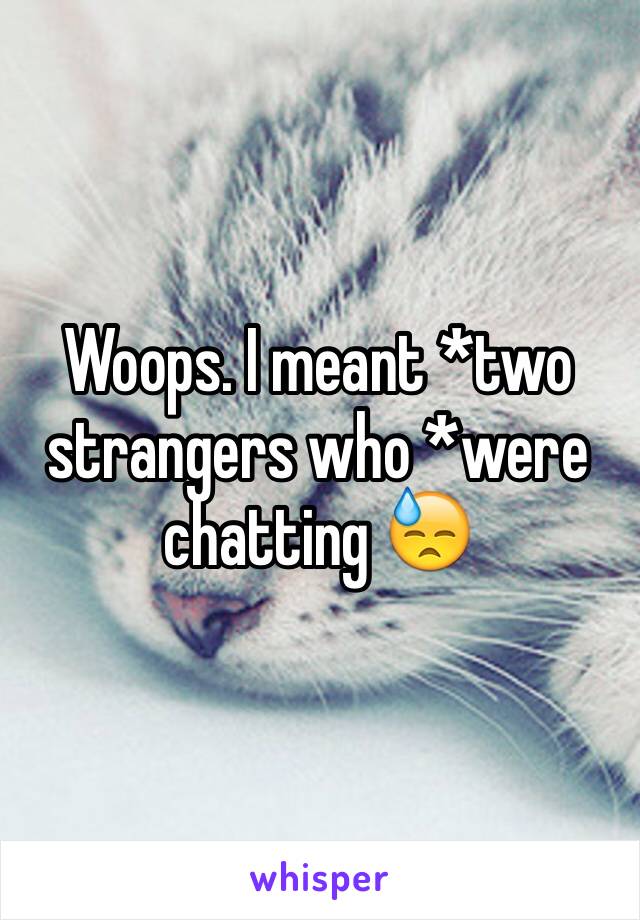 Woops. I meant *two strangers who *were chatting 😓