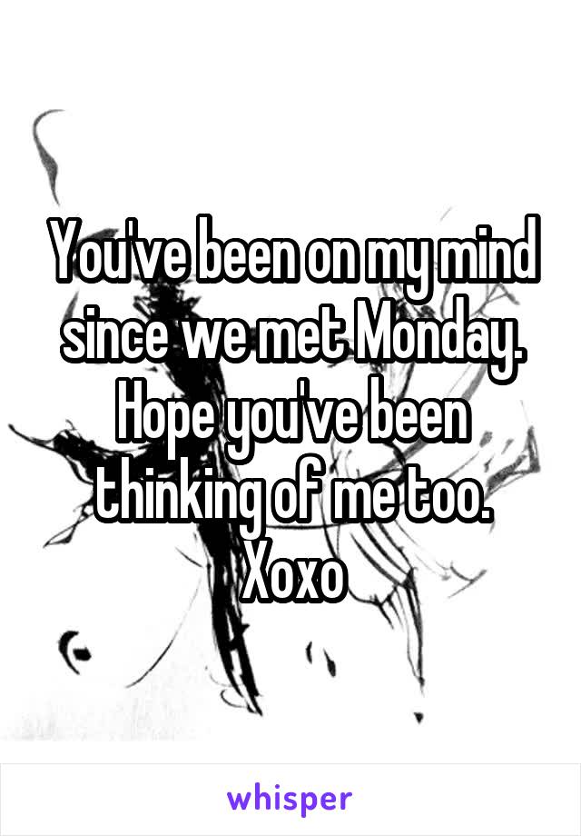 You've been on my mind since we met Monday. Hope you've been thinking of me too. Xoxo