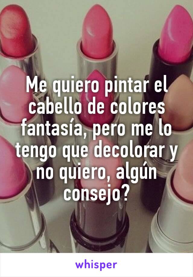 Me quiero pintar el cabello de colores fantasía, pero me lo tengo que decolorar y no quiero, algún consejo?