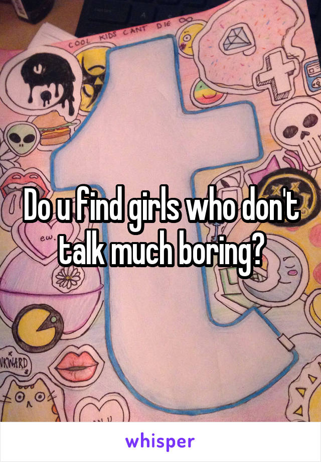 Do u find girls who don't talk much boring?