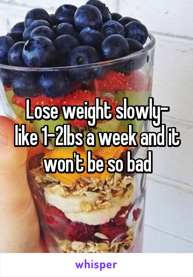 Lose weight slowly- like 1-2lbs a week and it won't be so bad