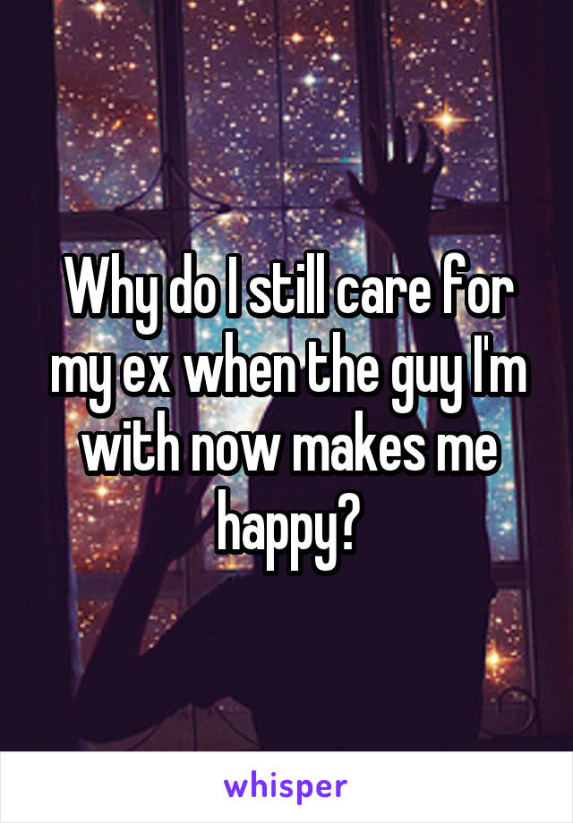 Why do I still care for my ex when the guy I'm with now makes me happy?