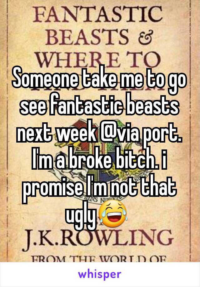 Someone take me to go see fantastic beasts next week @via port.  I'm a broke bitch. i promise I'm not that ugly😂 