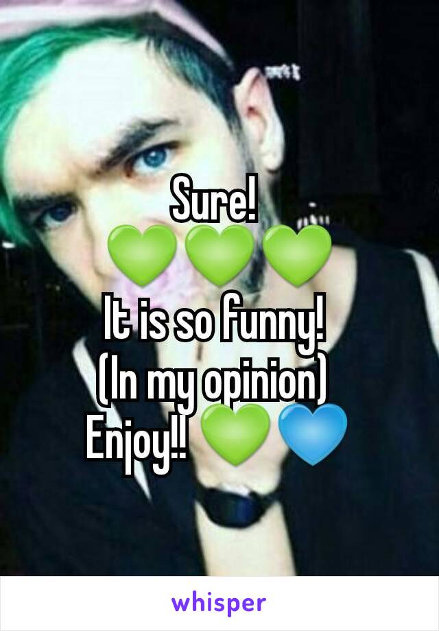 Sure! 
💚💚💚
It is so funny! 
(In my opinion) 
Enjoy!! 💚💙