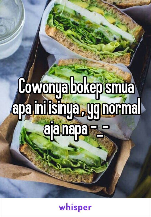 Cowonya bokep smua apa ini isinya , yg normal aja napa -_-