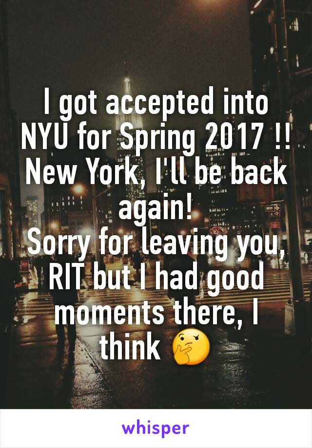 I got accepted into NYU for Spring 2017 !!
New York, I'll be back again!
Sorry for leaving you, RIT but I had good moments there, I think 🤔