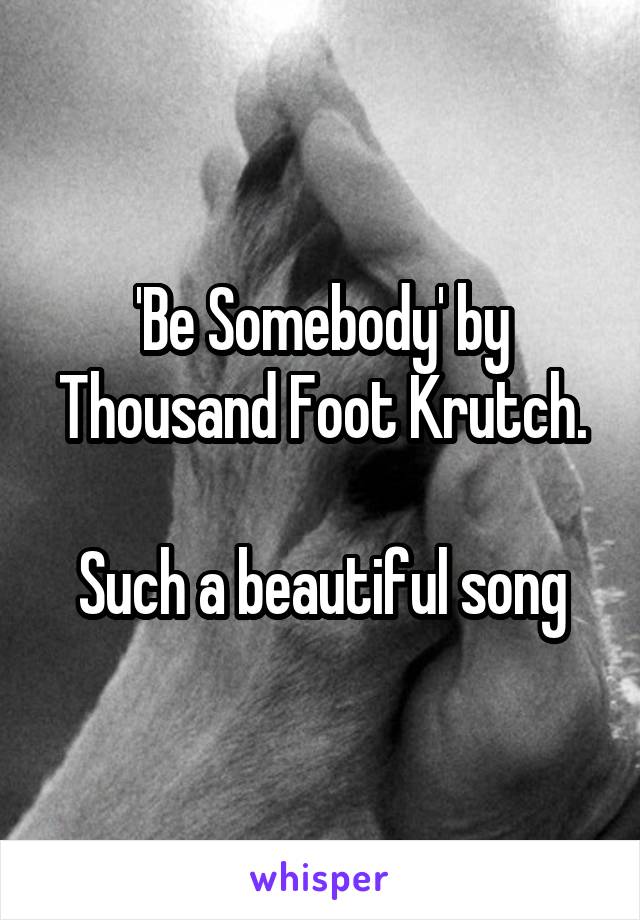 'Be Somebody' by Thousand Foot Krutch.

Such a beautiful song