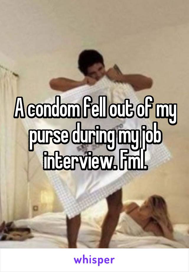 A condom fell out of my purse during my job interview. Fml.