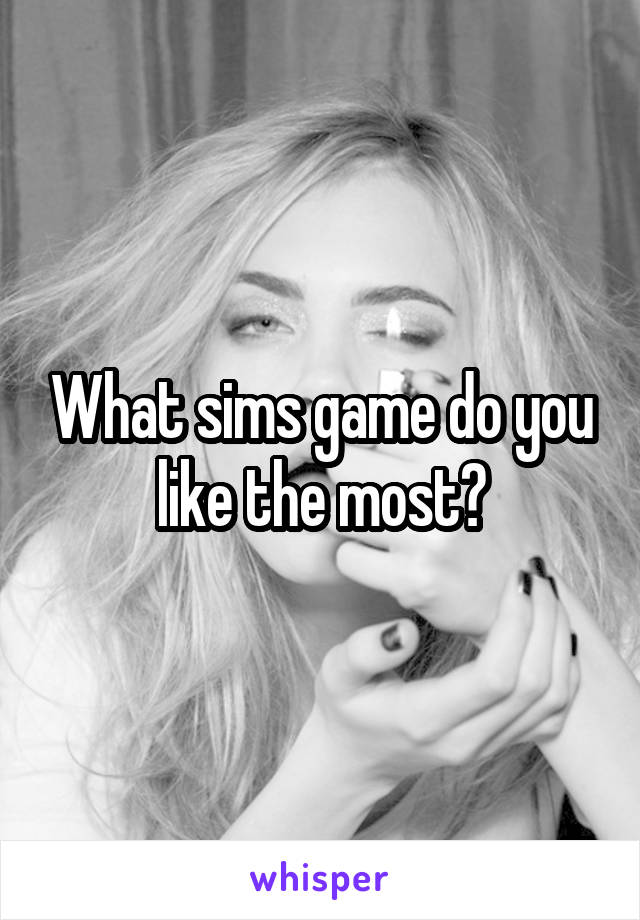 What sims game do you like the most?