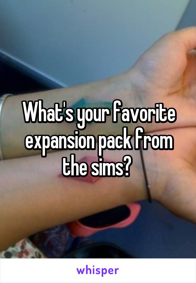 What's your favorite expansion pack from the sims? 