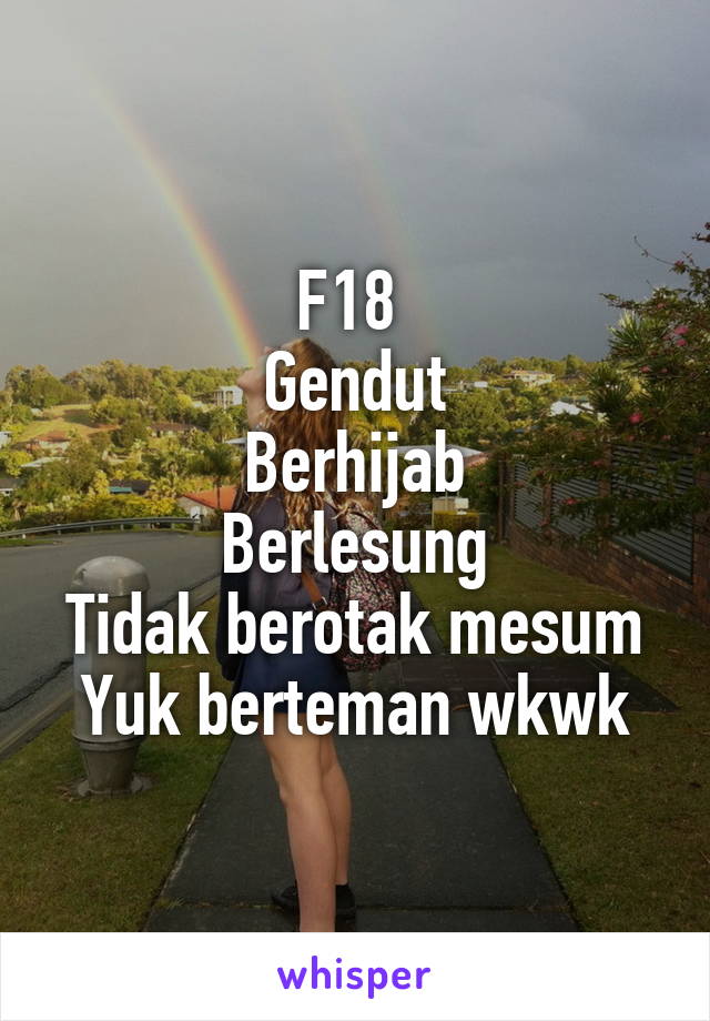 F18 
Gendut
Berhijab
Berlesung
Tidak berotak mesum
Yuk berteman wkwk