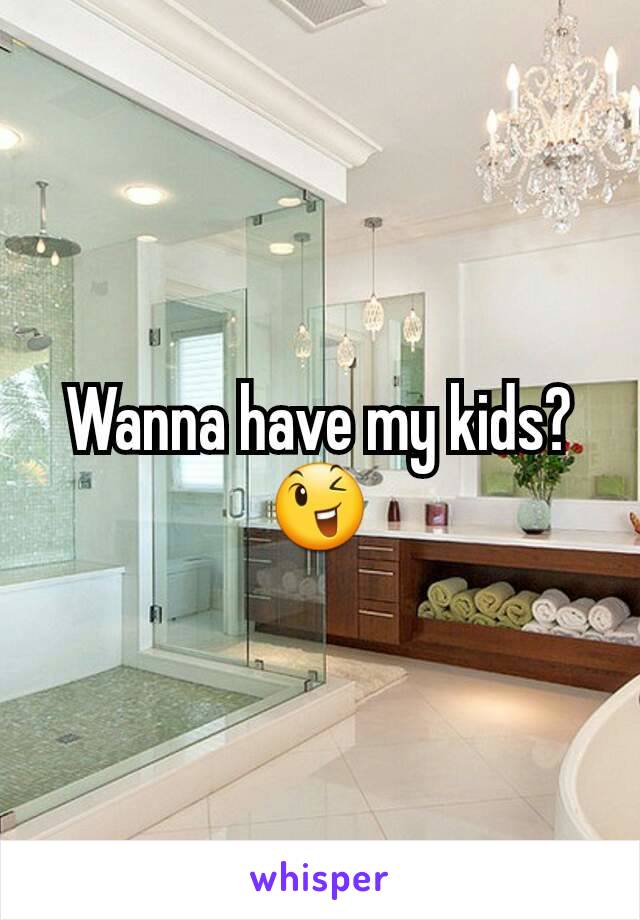 Wanna have my kids? 😉