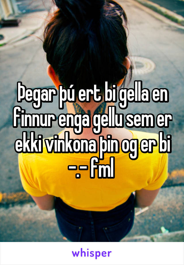 Þegar þú ert bi gella en finnur enga gellu sem er ekki vinkona þin og er bi -.- fml 