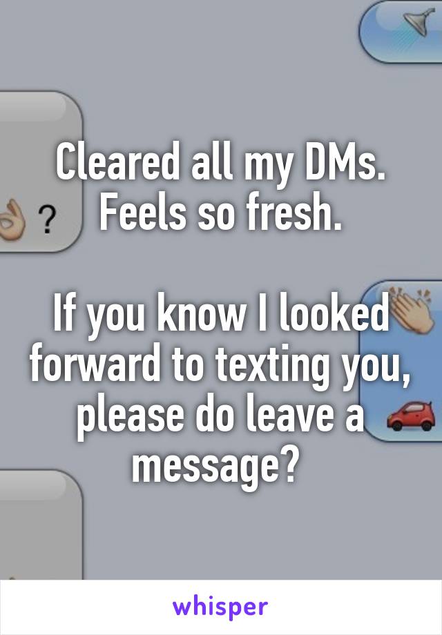 Cleared all my DMs. Feels so fresh.

If you know I looked forward to texting you, please do leave a message? 