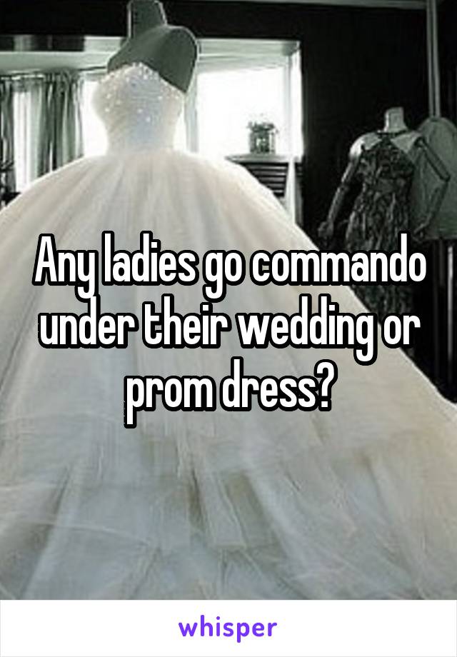 Any ladies go commando under their wedding or prom dress?