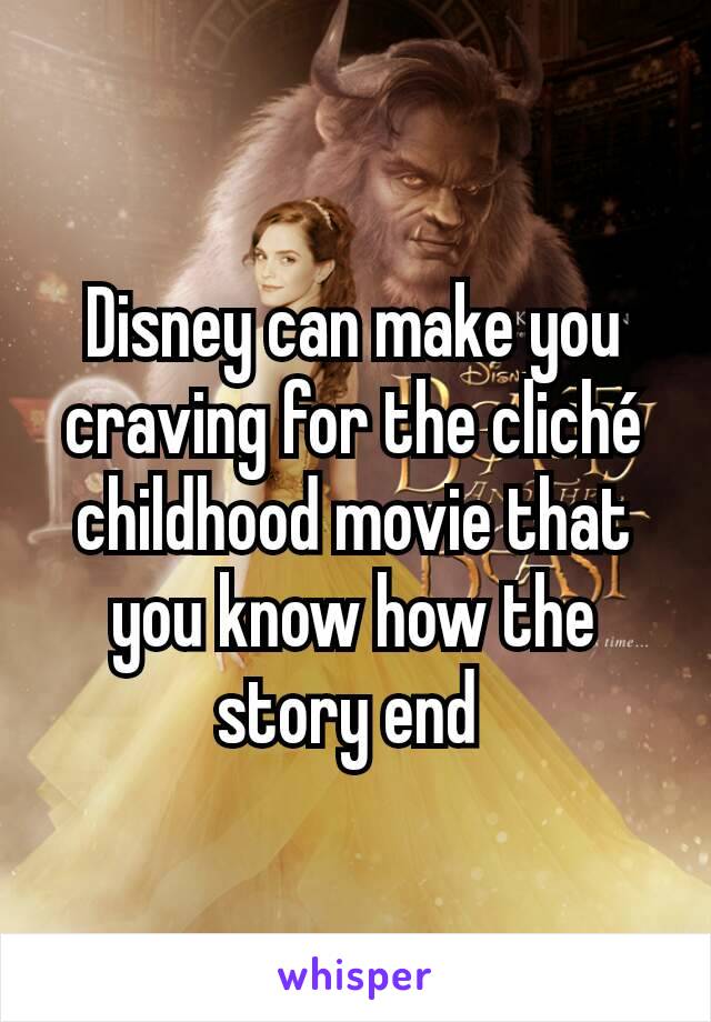 Disney can make you craving for the cliché childhood movie that you know how the story end 