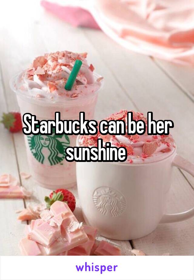 Starbucks can be her sunshine 