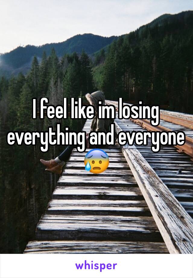 I feel like im losing everything and everyone 
😰