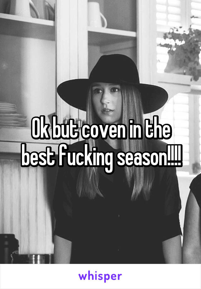 Ok but coven in the best fucking season!!!!