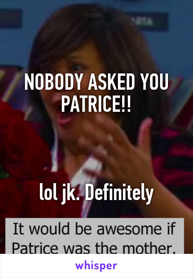 NOBODY ASKED YOU PATRICE!!



lol jk. Definitely