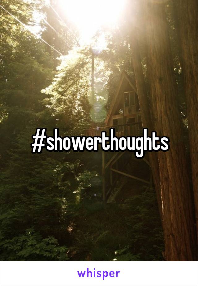 #showerthoughts