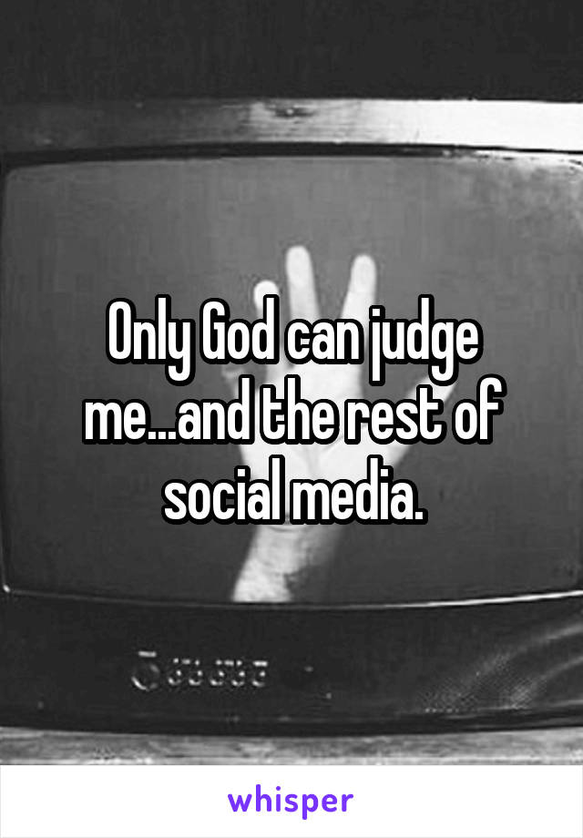 Only God can judge me...and the rest of social media.