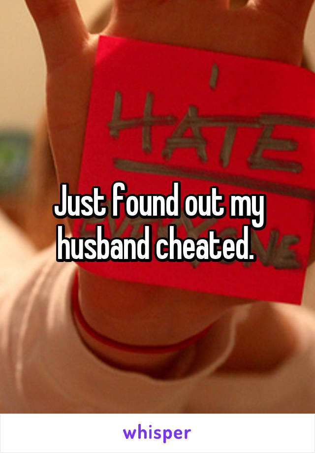 Just found out my husband cheated. 