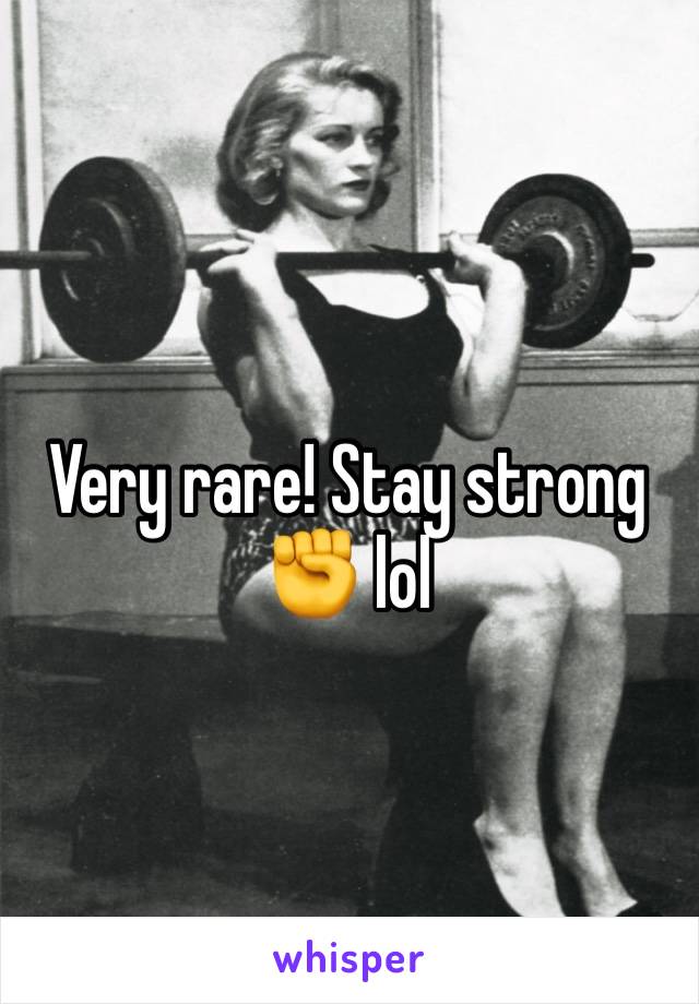 Very rare! Stay strong ✊ lol