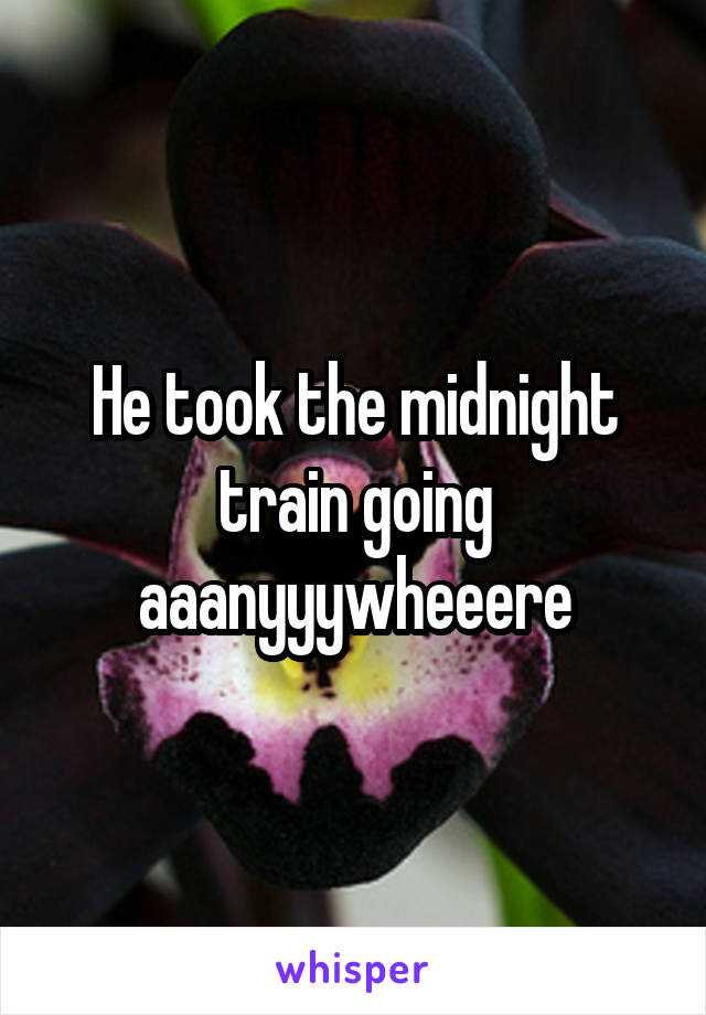 He took the midnight train going aaanyyywheeere