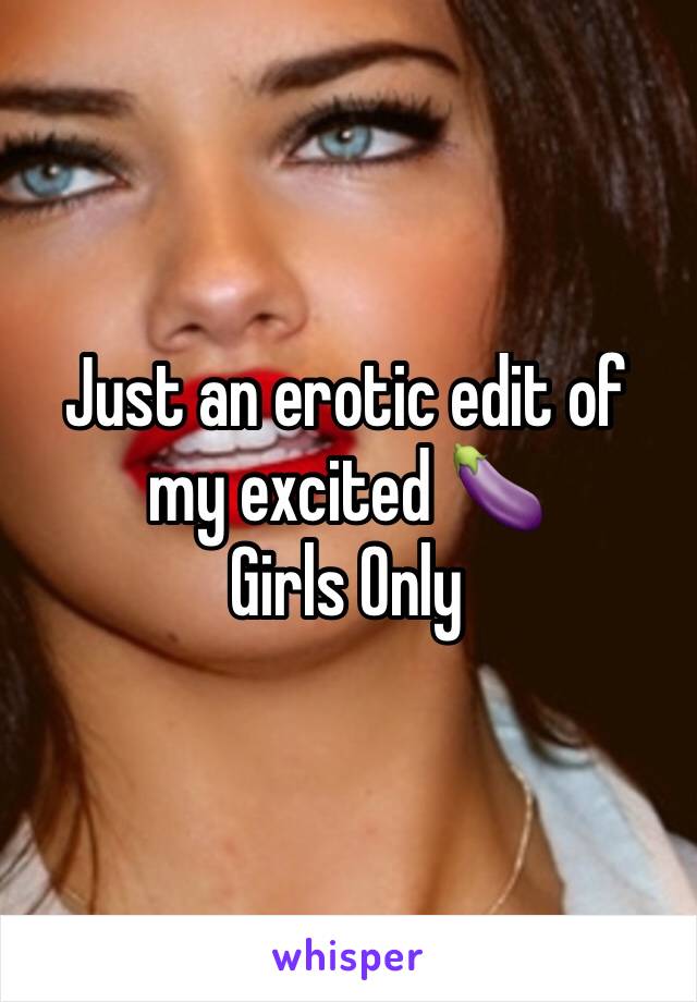 Just an erotic edit of my excited 🍆 
Girls Only 