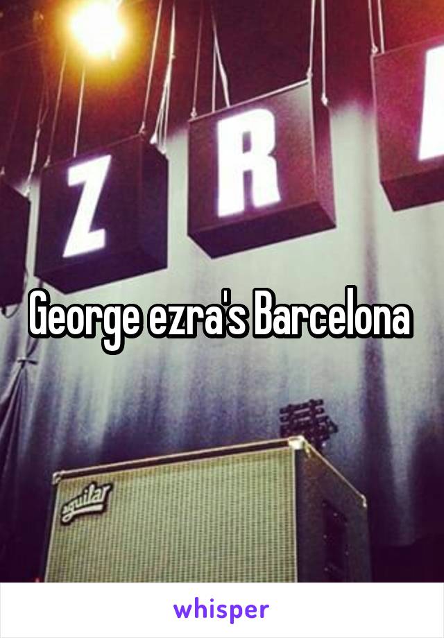 George ezra's Barcelona 