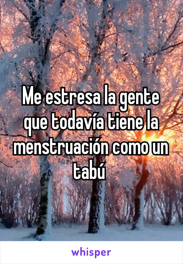 Me estresa la gente que todavía tiene la menstruación como un tabú 