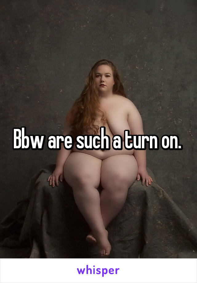 Bbw are such a turn on. 