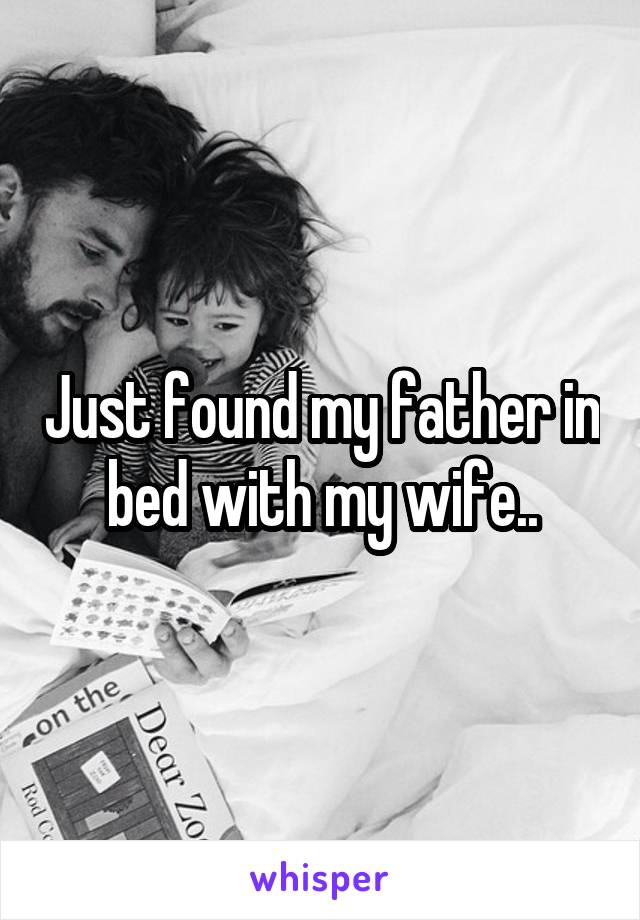 Just found my father in bed with my wife..