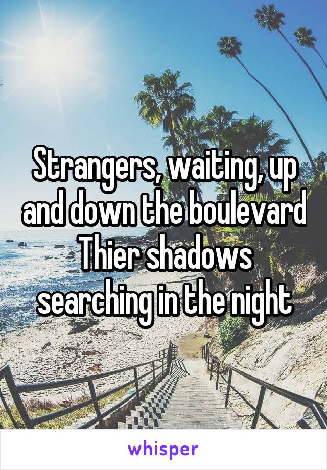 Strangers, waiting, up and down the boulevard
Thier shadows searching in the night